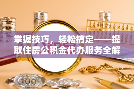来凤掌握技巧，轻松搞定——提取住房公积金代办服务全解析