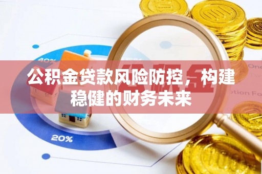 来凤公积金贷款风险防控，构建稳健的财务未来