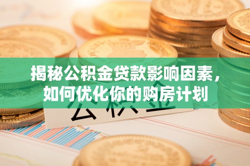 来凤揭秘公积金贷款影响因素，如何优化你的购房计划