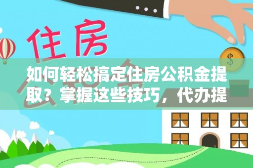 来凤如何轻松搞定住房公积金提取？掌握这些技巧，代办提取住房公积金不再难