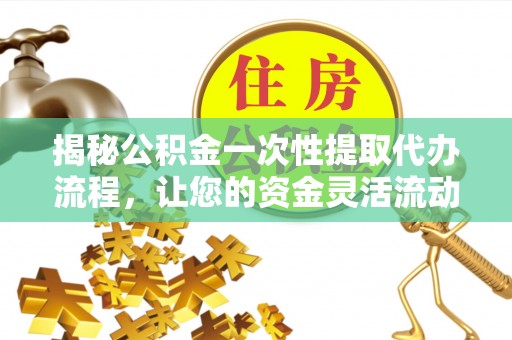 来凤揭秘公积金一次性提取代办流程，让您的资金灵活流动