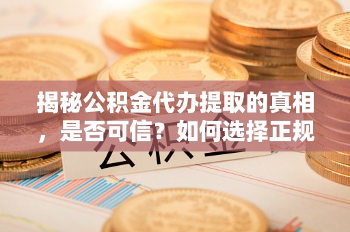 来凤揭秘公积金代办提取的真相，是否可信？如何选择正规服务？