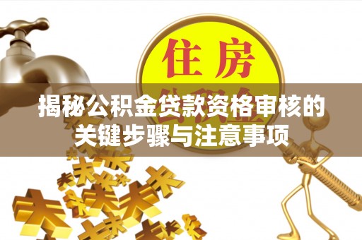 来凤揭秘公积金贷款资格审核的关键步骤与注意事项