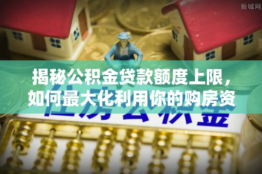 来凤揭秘公积金贷款额度上限，如何最大化利用你的购房资金？