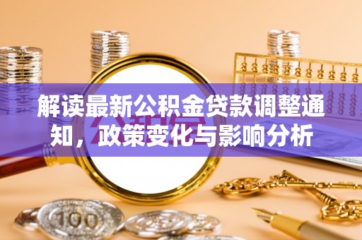 来凤解读最新公积金贷款调整通知，政策变化与影响分析