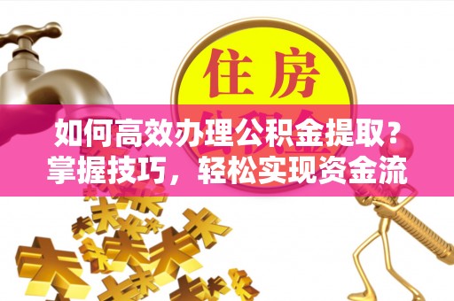 来凤如何高效办理公积金提取？掌握技巧，轻松实现资金流动