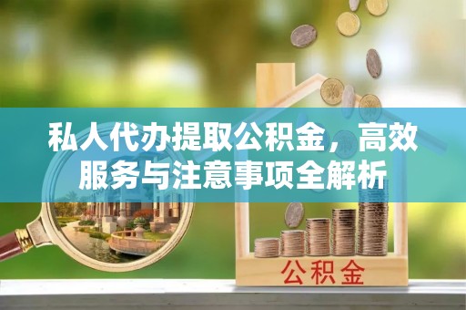来凤私人代办提取公积金，高效服务与注意事项全解析
