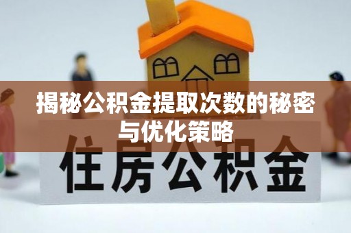 来凤揭秘公积金提取次数的秘密与优化策略