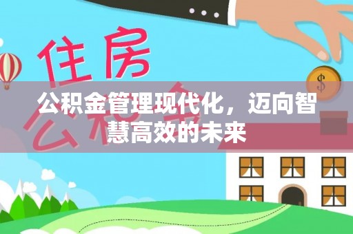 来凤公积金管理现代化，迈向智慧高效的未来