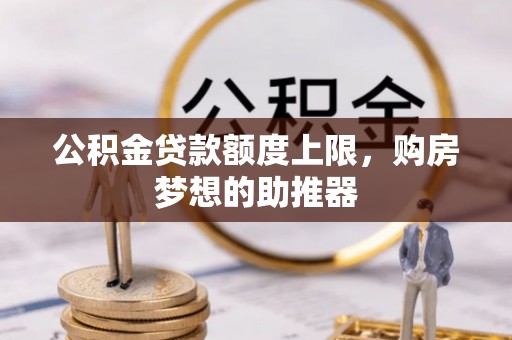 来凤公积金贷款额度上限，购房梦想的助推器