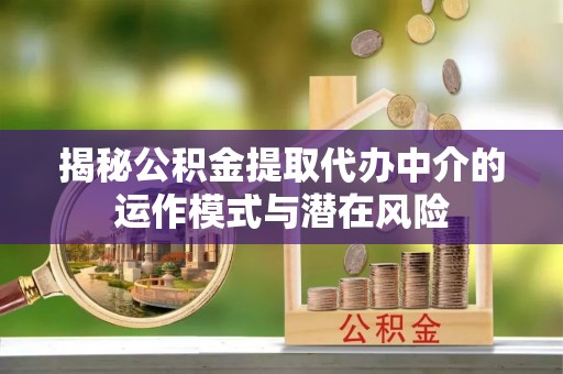 来凤揭秘公积金提取代办中介的运作模式与潜在风险