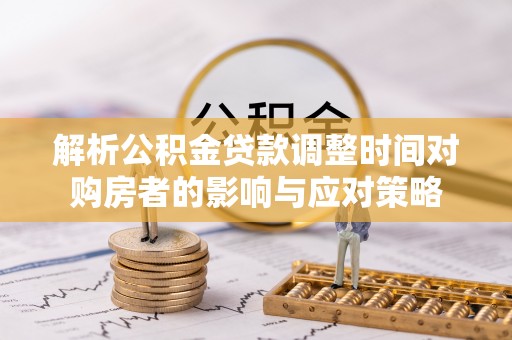 来凤解析公积金贷款调整时间对购房者的影响与应对策略