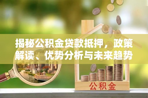 来凤揭秘公积金贷款抵押，政策解读、优势分析与未来趋势