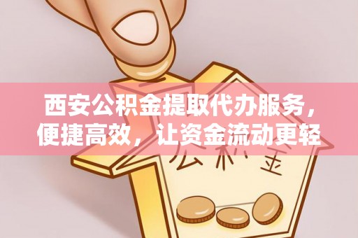 来凤西安公积金提取代办服务，便捷高效，让资金流动更轻松