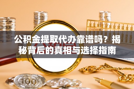 来凤公积金提取代办靠谱吗？揭秘背后的真相与选择指南