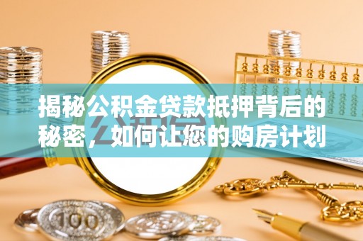 来凤揭秘公积金贷款抵押背后的秘密，如何让您的购房计划更轻松？