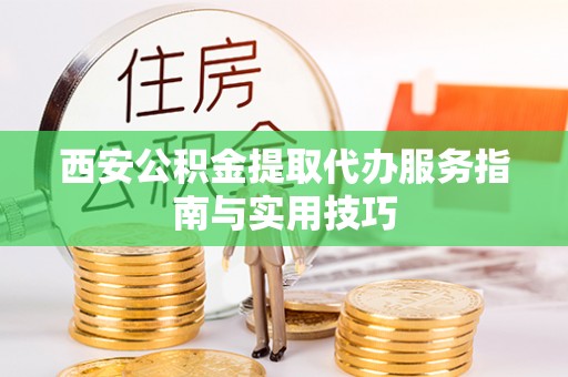 来凤西安公积金提取代办服务指南与实用技巧