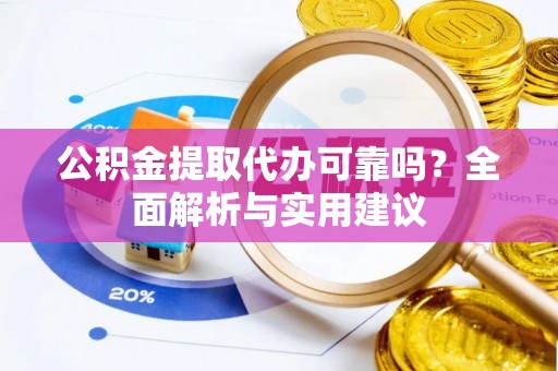 来凤公积金提取代办可靠吗？全面解析与实用建议