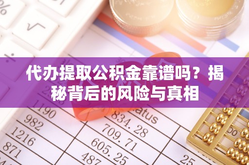 来凤代办提取公积金靠谱吗？揭秘背后的风险与真相