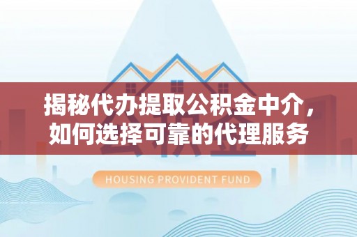 来凤揭秘代办提取公积金中介，如何选择可靠的代理服务