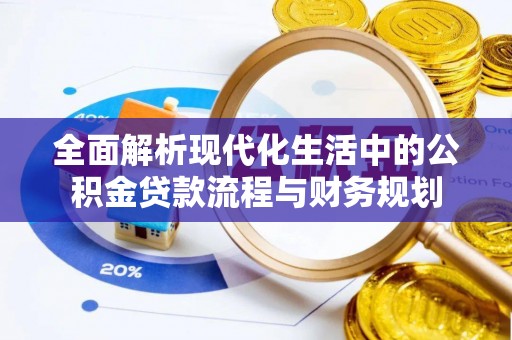 来凤全面解析现代化生活中的公积金贷款流程与财务规划