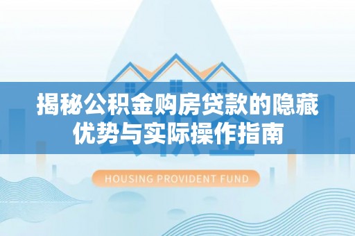 来凤揭秘公积金购房贷款的隐藏优势与实际操作指南
