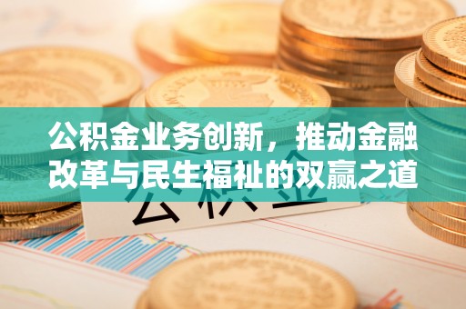 来凤公积金业务创新，推动金融改革与民生福祉的双赢之道