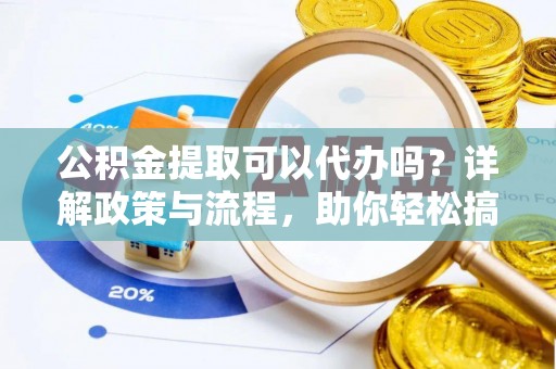 来凤公积金提取可以代办吗？详解政策与流程，助你轻松搞定！
