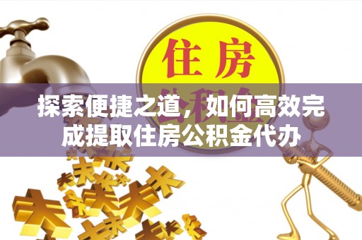 来凤探索便捷之道，如何高效完成提取住房公积金代办