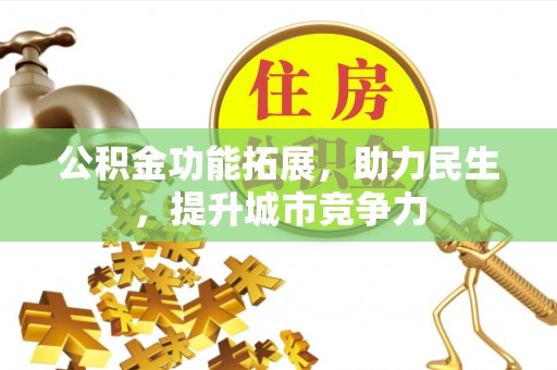 来凤公积金功能拓展，助力民生，提升城市竞争力