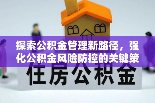 来凤探索公积金管理新路径，强化公积金风险防控的关键策略
