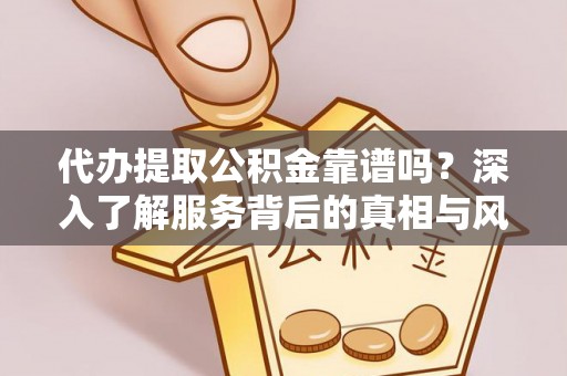 来凤代办提取公积金靠谱吗？深入了解服务背后的真相与风险