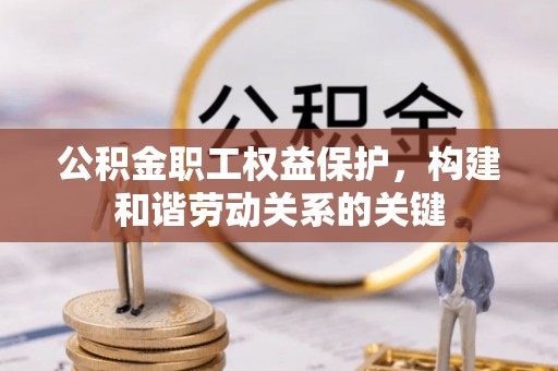 来凤公积金职工权益保护，构建和谐劳动关系的关键