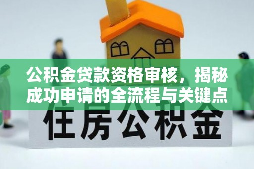 来凤公积金贷款资格审核，揭秘成功申请的全流程与关键点