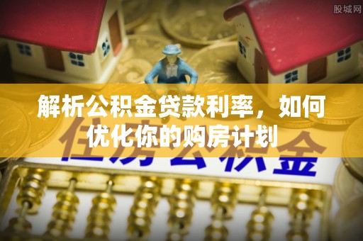 来凤解析公积金贷款利率，如何优化你的购房计划