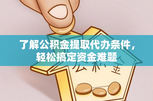 来凤了解公积金提取代办条件，轻松搞定资金难题
