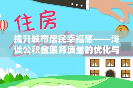 来凤提升城市居民幸福感——浅谈公积金服务质量的优化与未来