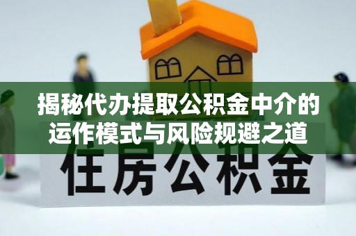 来凤揭秘代办提取公积金中介的运作模式与风险规避之道