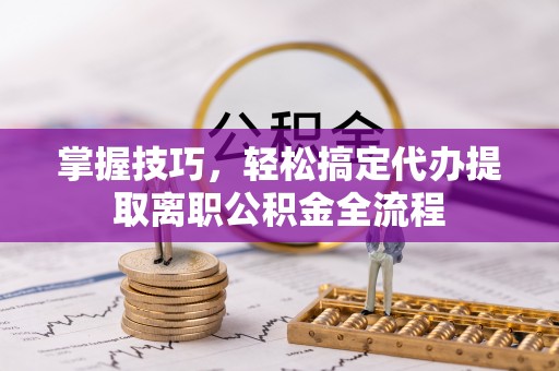 来凤掌握技巧，轻松搞定代办提取离职公积金全流程