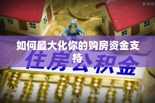来凤如何最大化你的购房资金支持