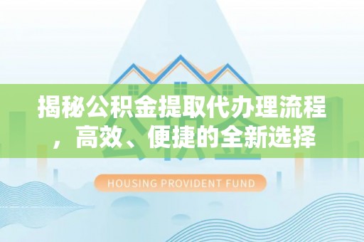 来凤揭秘公积金提取代办理流程，高效、便捷的全新选择
