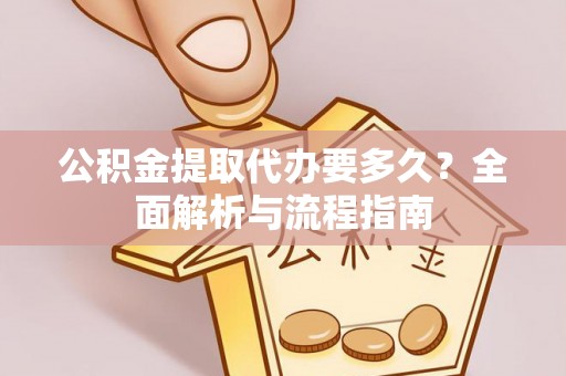 来凤公积金提取代办要多久？全面解析与流程指南