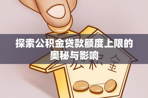来凤探索公积金贷款额度上限的奥秘与影响