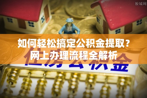 来凤如何轻松搞定公积金提取？网上办理流程全解析