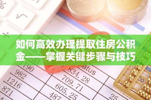 来凤如何高效办理提取住房公积金——掌握关键步骤与技巧