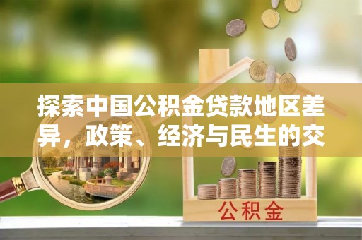 来凤探索中国公积金贷款地区差异，政策、经济与民生的交织影响