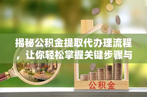 来凤揭秘公积金提取代办理流程，让你轻松掌握关键步骤与注意事项