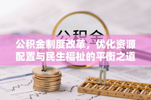 来凤公积金制度改革，优化资源配置与民生福祉的平衡之道