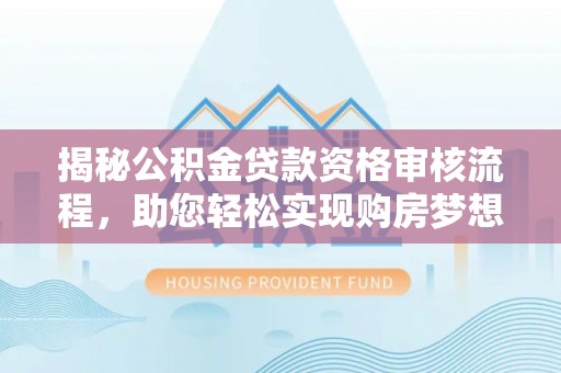 来凤揭秘公积金贷款资格审核流程，助您轻松实现购房梦想