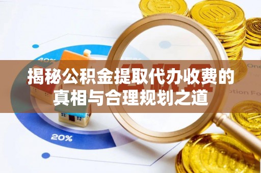 来凤揭秘公积金提取代办收费的真相与合理规划之道